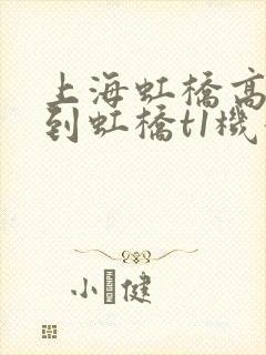 上海虹桥高铁站到虹桥t1机场要多久 上海虹桥高铁站到虹桥t1机场要多久