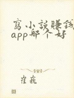 写小说赚钱软件app哪个好 写小说赚钱软件app哪个好