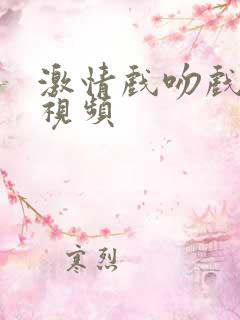 激情戏吻戏床戏视频