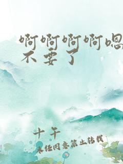 啊啊啊啊嗯嗯嗯不要了