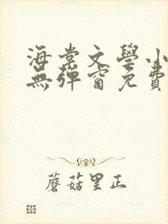 海棠文学小说网无弹窗免费网络小说