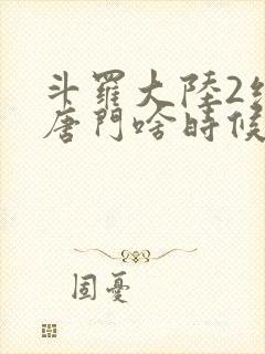 斗罗大陆2绝世唐门啥时候更新