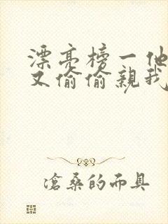 漂亮榜一他今天又偷偷亲我小说全文阅读