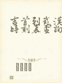 吉首到武汉火车时刻表查询