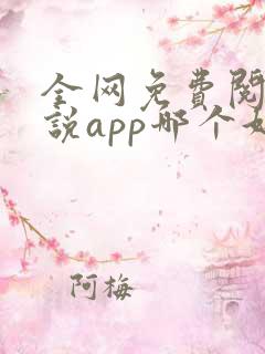 全网免费阅读小说app哪个好 全网免费阅读小说app哪个好