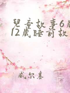 儿童故事6岁到12岁睡前故事