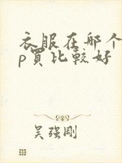 衣服在哪个app买比较好 衣服在哪个app买比较好