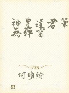 神农道君笔趣阁无弹窗