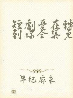 短剧爱在转角遇到你全集免费播放