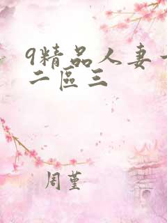 9精品人妻一区二区三 9精品人妻一区二区三