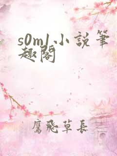 s0m1小说笔趣阁 s0m1小说笔趣阁