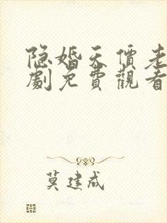 隐婚天价老公短剧免费观看春色 隐婚天价老公短剧免费观看春色