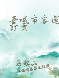 晋城市客运东站订票 晋城市客运东站订票