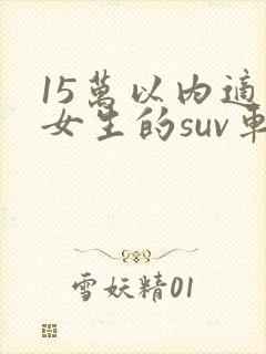 15万以内适合女生的suv车