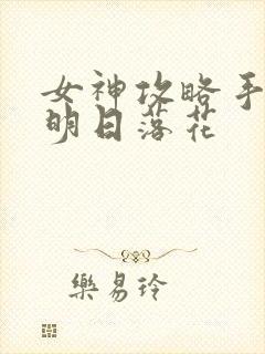 女神攻略手册 明日落花 女神攻略手册 明日落花