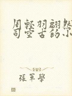 周轻羽翩然仙子司空古的小说笔趣阁