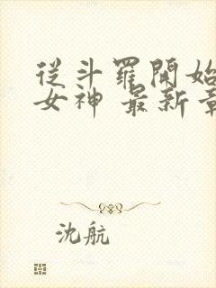 从斗罗开始俘获女神 最新章节 从斗罗开始俘获女神 最新章节