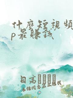 什么短视频app最赚钱