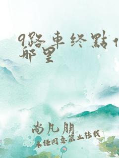 9路车终点站是哪里