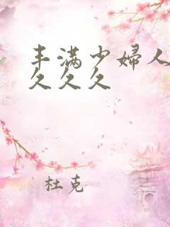 丰满少妇人妻久久久久 丰满少妇人妻久久久久