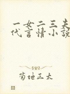 一女二三夫的古代言情小说完结 一女二三夫的古代言情小说完结