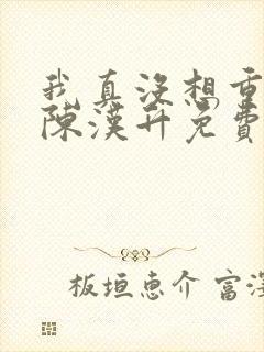 我真没想重生啊陈汉升免费版