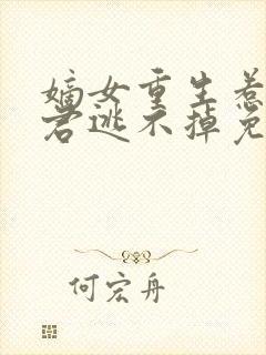 嫡女重生惹上暴君逃不掉免费阅读全文