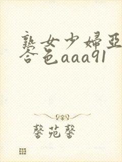 熟女少妇亚洲综合色aaa91