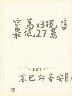 宝马x3现售价最低27万 宝马x3现售价最低27万