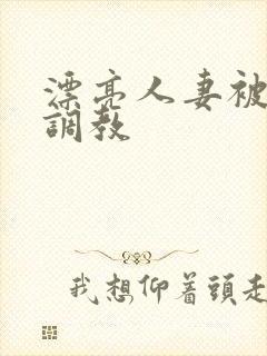 漂亮人妻被紧缚调教
