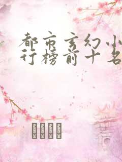 都市玄幻小说排行榜前十名完结 都市玄幻小说排行榜前十名完结
