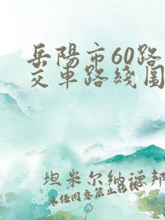 岳阳市60路公交车路线图