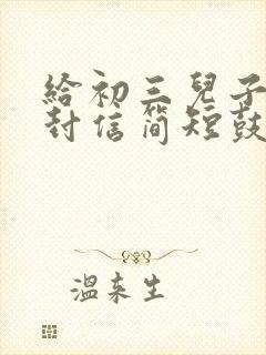 给初三儿子的一封信简短鼓励50字