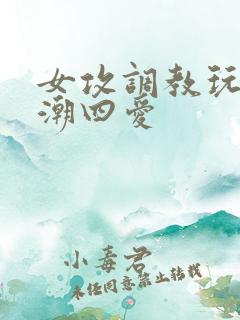 女攻调教玩弄高潮四爱