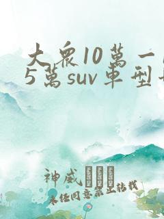大众10万一15万suv车型哪种好