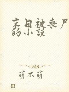 末日被丧尸圈养的小说