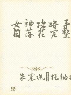 女神攻略手册明日落花完整版