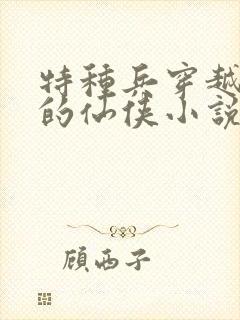 特种兵穿越古代的仙侠小说
