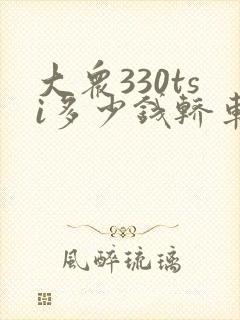 大众330tsi多少钱轿车