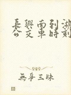 长兴南到湖州的公交车时刻表