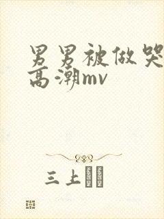 男男被做哭失禁高潮mv