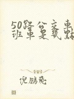 50路公交车末班车是几点 50路公交车末班车是几点