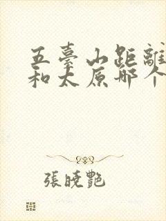 五台山距离大同和太原哪个近