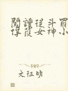 阅读从斗罗开始俘获女神小说 阅读从斗罗开始俘获女神小说