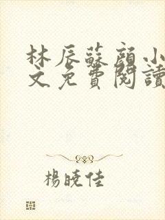 林辰苏颜小说全文免费阅读
