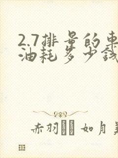 2.7排量的车油耗多少钱一公里 2.7排量的车油耗多少钱一公里