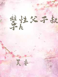 双性父子叔侄生子h