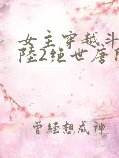 女主穿越斗罗大陆2绝世唐门