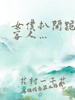 女仆扒开跪着让客人… 女仆扒开跪着让客人…