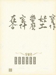 在家带娃宝妈适合什么工作